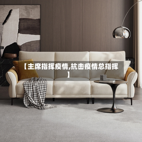 【主席指挥疫情,抗击疫情总指挥】-第1张图片