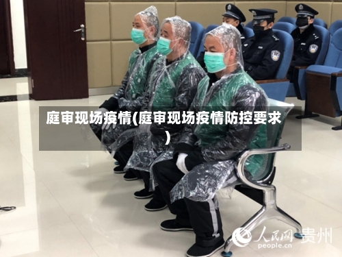 庭审现场疫情(庭审现场疫情防控要求)-第1张图片