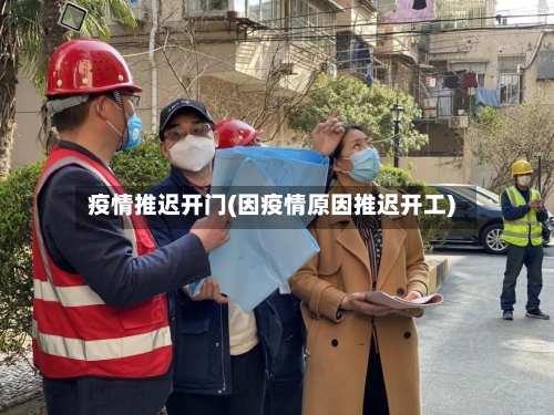 疫情推迟开门(因疫情原因推迟开工)-第1张图片
