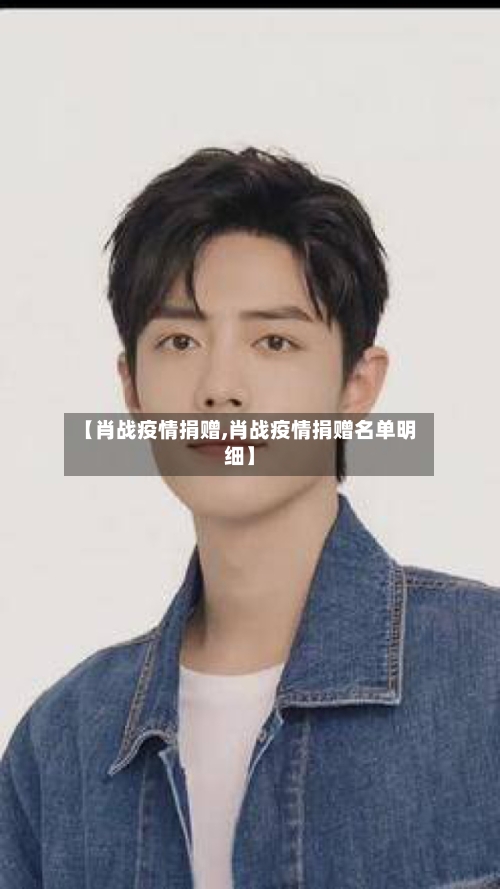 【肖战疫情捐赠,肖战疫情捐赠名单明细】-第1张图片