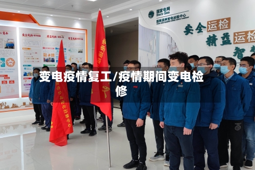 变电疫情复工/疫情期间变电检修-第2张图片
