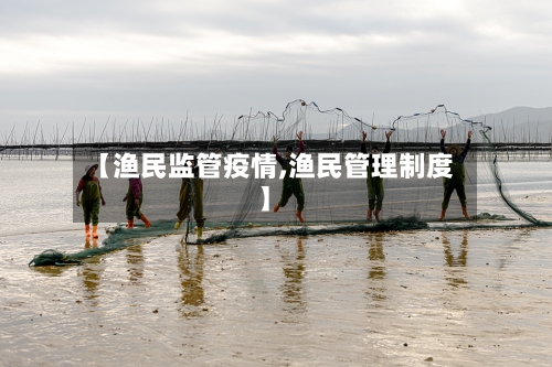 【渔民监管疫情,渔民管理制度】-第2张图片