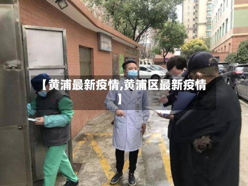 【黄浦最新疫情,黄浦区最新疫情】-第1张图片