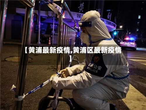 【黄浦最新疫情,黄浦区最新疫情】-第2张图片