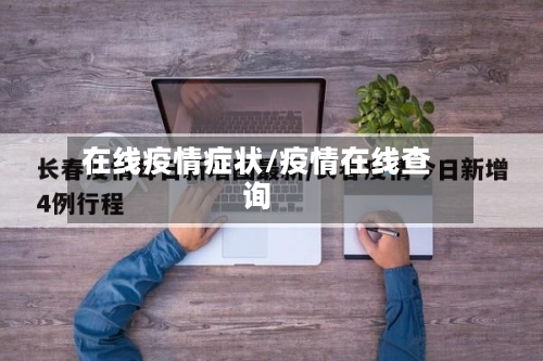 在线疫情症状/疫情在线查询-第1张图片