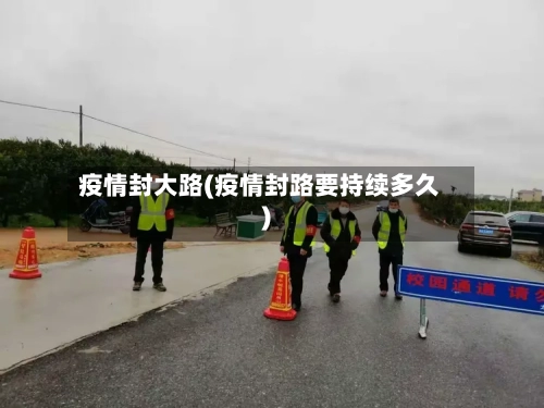 疫情封大路(疫情封路要持续多久)-第3张图片