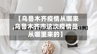 【乌鲁木齐疫情从哪来,乌鲁木齐市这次疫情是从哪里来的】-第2张图片