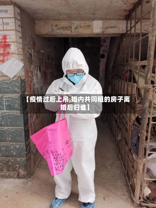 【疫情过后上吊,婚内共同租的房子离婚后归谁】-第2张图片