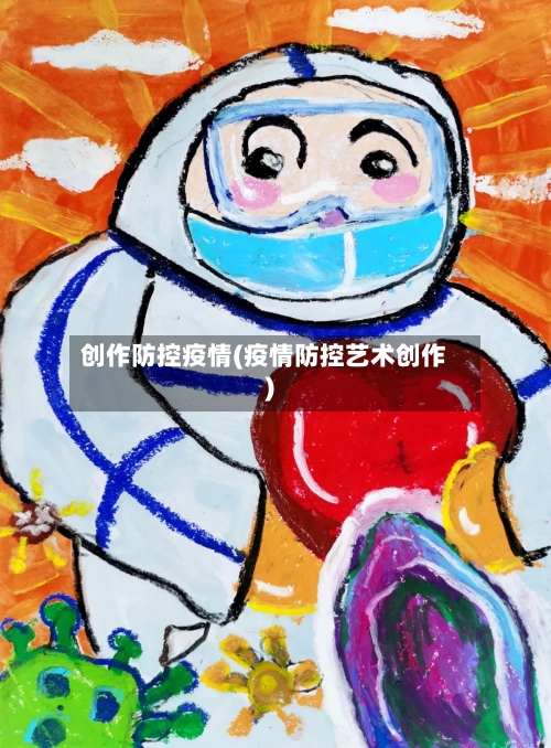 创作防控疫情(疫情防控艺术创作)-第1张图片